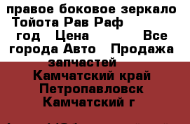 правое боковое зеркало Тойота Рав Раф 2013-2017 год › Цена ­ 7 000 - Все города Авто » Продажа запчастей   . Камчатский край,Петропавловск-Камчатский г.